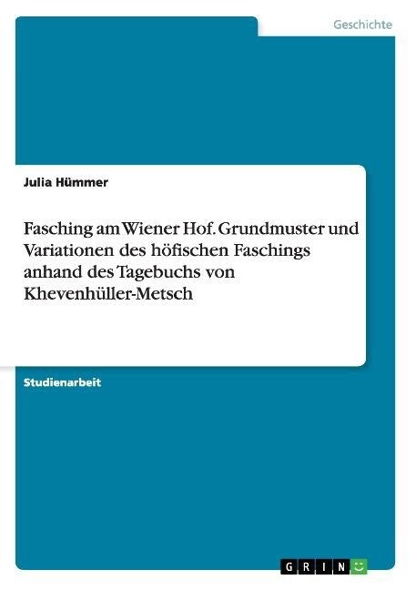 Fasching am Wiener Hof. Grundmuster und Variationen des h?ischen Faschings anhand des Tagebuchs von Khevenh?ler-Metsch (Paperback)