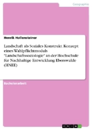 Landschaft als Soziales Konstrukt. Konzept eines Wahlpflichtmoduls Landschaftssoziologie an der Hochschule f? Nachhaltige Entwicklung Eberswalde (HNE (Paperback)