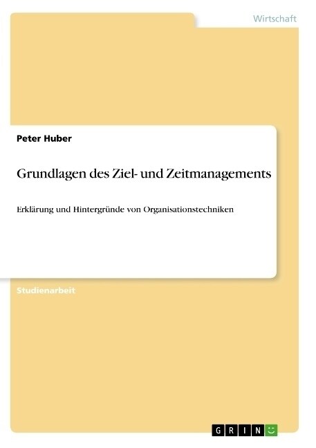 Grundlagen des Ziel- und Zeitmanagements: Erkl?ung und Hintergr?de von Organisationstechniken (Paperback)