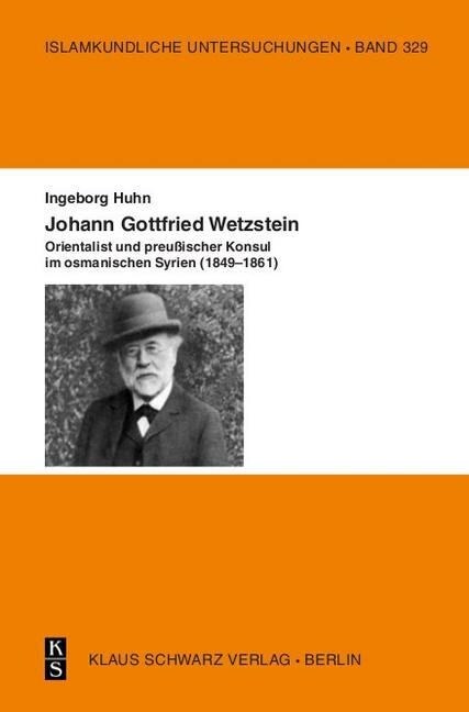 Johann Gottfried Wetzstein: Orientalist Und Preu?scher Konsul Im Osmanischen Syrien (1849-1861) (Paperback)