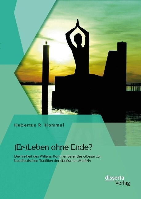 (Er-)Leben ohne Ende？ Die Freiheit des Willens: Kommentierendes Glossar zur buddhistischen Tradition der tibetischen Medizin (Paperback)