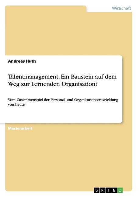 Talentmanagement. Ein Baustein auf dem Weg zur Lernenden Organisation?: Vom Zusammenspiel der Personal- und Organisationsentwicklung von heute (Paperback)