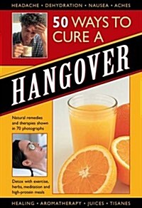 50 Ways to Cure a Hangover : Natural Remedies and Therapies Shown in 70 Photographs (Hardcover)