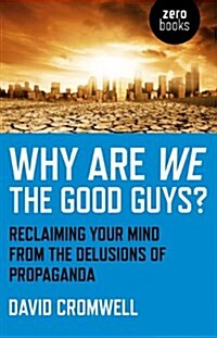 Why Are We The Good Guys? – Reclaiming Your Mind From The Delusions Of Propaganda (Paperback)