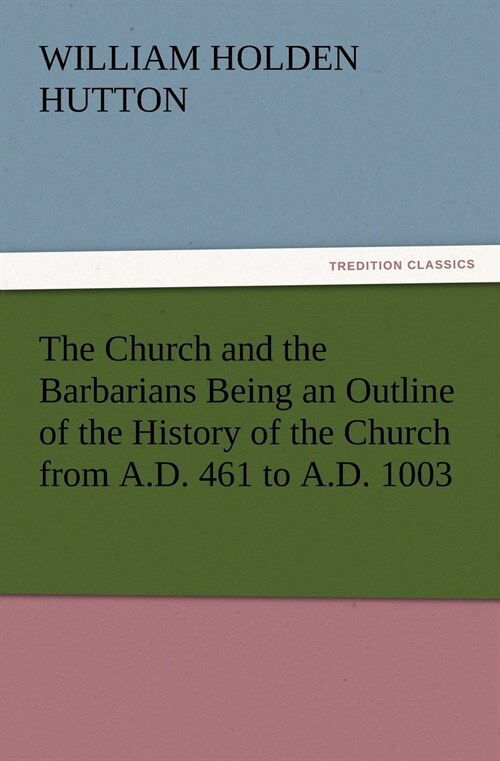 The Church and the Barbarians Being an Outline of the History of the Church from A.D. 461 to A.D. 1003 (Paperback)