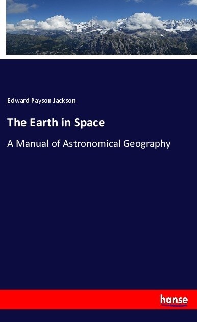 The Earth in Space: A Manual of Astronomical Geography (Paperback)