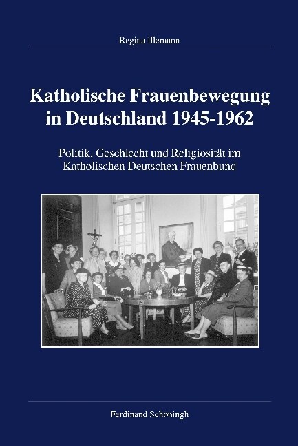 Katholische Frauenbewegung in Deutschland 1945-1962: Politik, Geschlecht Und Religiosit? Im Katholischen Deutschen Frauenbund (Hardcover)