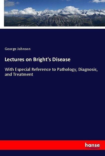 Lectures on Brights Disease: With Especial Reference to Pathology, Diagnosis, and Treatment (Paperback)