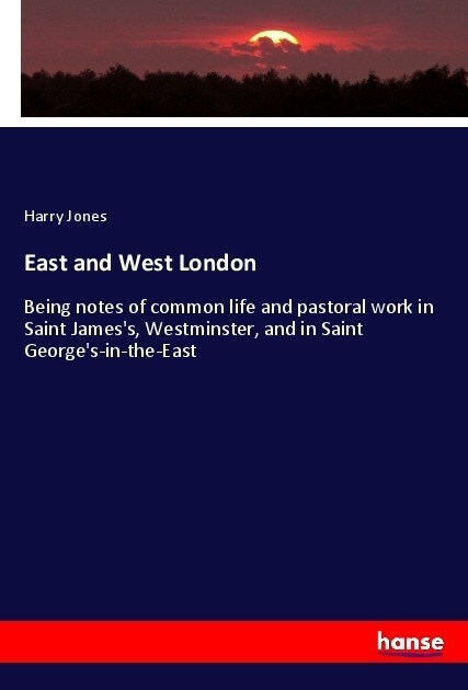 East and West London: Being notes of common life and pastoral work in Saint Jamess, Westminster, and in Saint Georges-in-the-East (Paperback)