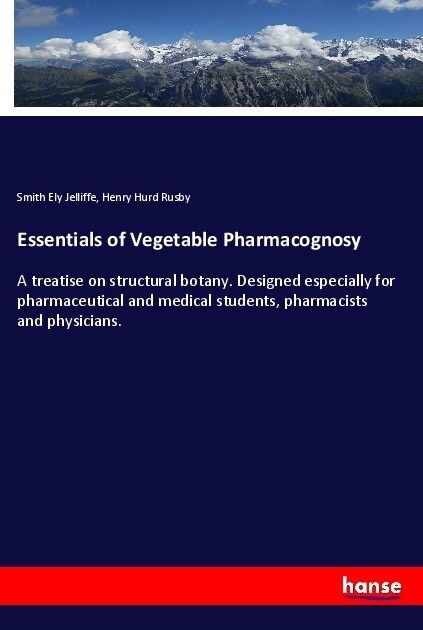 Essentials of Vegetable Pharmacognosy: A treatise on structural botany. Designed especially for pharmaceutical and medical students, pharmacists and p (Paperback)