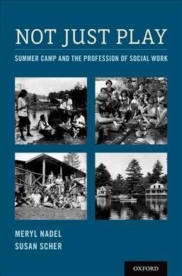 Not Just Play: Summer Camp and the Profession of Social Work (Hardcover)