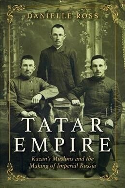 Tatar Empire: Kazans Muslims and the Making of Imperial Russia (Hardcover)