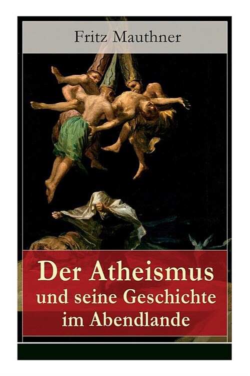 Der Atheismus und seine Geschichte im Abendlande: Geschichte Gottes + Pelagianische und manich?sche Ketzerei + Geschichte des Teufels + Abu Bekr ibn (Paperback)