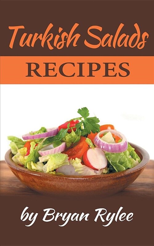 Turkish Salads Recipes: The Most Creative, Delicious Turkish Salads with More Than 30 Delicious and Easy Recipes for Healthy Living (Hardcover)