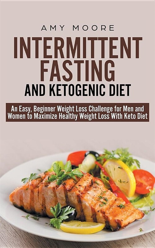 Intermittent-Fasting and Ketogenic-Diet: An Easy, Beginner Weight Loss Challenge for Men and Women to Maximize Healthy Weight Loss with Keto (Paperback)