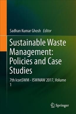 Sustainable Waste Management: Policies and Case Studies: 7th Iconswm--Iswmaw 2017, Volume 1 (Hardcover, 2020)