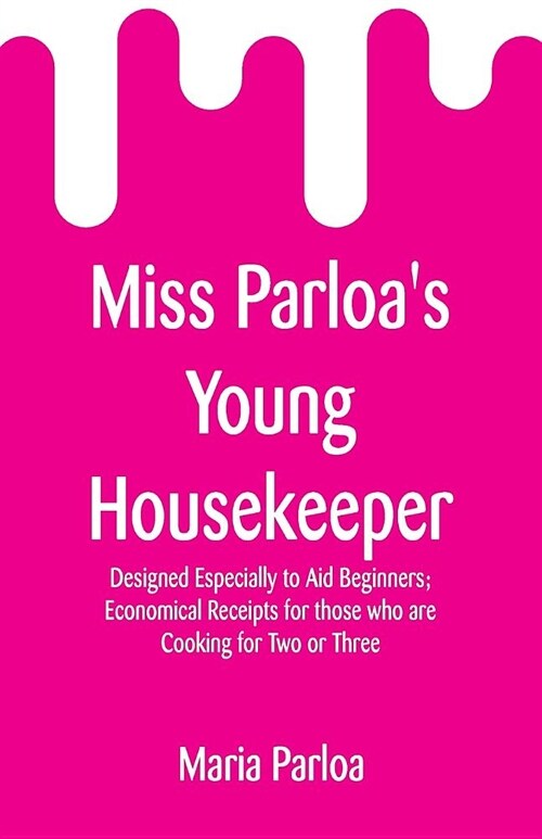 Miss Parloas Young Housekeeper: Designed Especially to Aid Beginners; Economical Receipts for Those Who Are Cooking for Two or Three (Paperback)