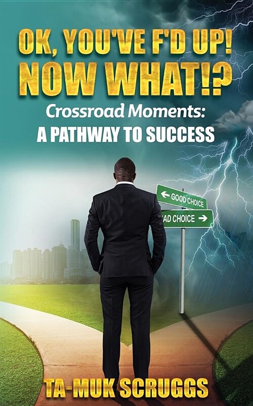 Ok, Youve Fd Up! Now What?!: Crossroad Moments: A Pathway to Success (Paperback)