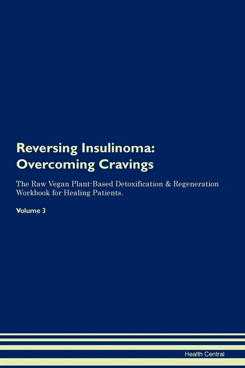 Reversing Insulinoma: Overcoming Cravings the Raw Vegan Plant-Based Detoxification & Regeneration Workbook for Healing Patients. Volume 3 (Paperback)