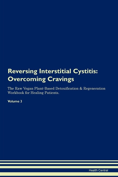 Reversing Interstitial Cystitis: Overcoming Cravings the Raw Vegan Plant-Based Detoxification & Regeneration Workbook for Healing Patients. Volume 3 (Paperback)