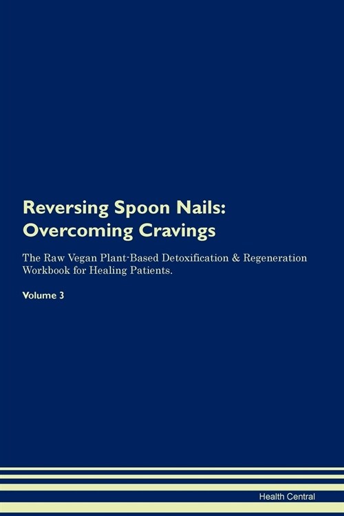 Reversing Spoon Nails: Overcoming Cravings the Raw Vegan Plant-Based Detoxification & Regeneration Workbook for Healing Patients. Volume 3 (Paperback)