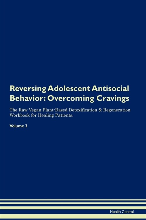 Reversing Adolescent Antisocial Behavior: Overcoming Cravings the Raw Vegan Plant-Based Detoxification & Regeneration Workbook for Healing Patients. V (Paperback)