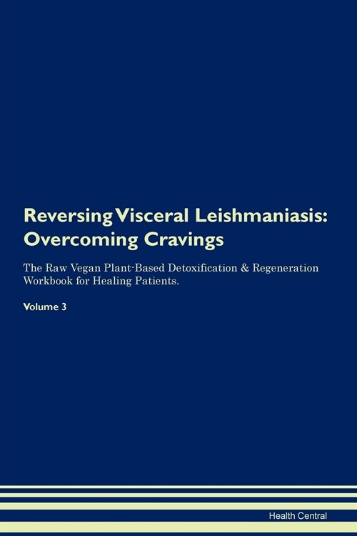 Reversing Visceral Leishmaniasis: Overcoming Cravings the Raw Vegan Plant-Based Detoxification & Regeneration Workbook for Healing Patients. Volume 3 (Paperback)