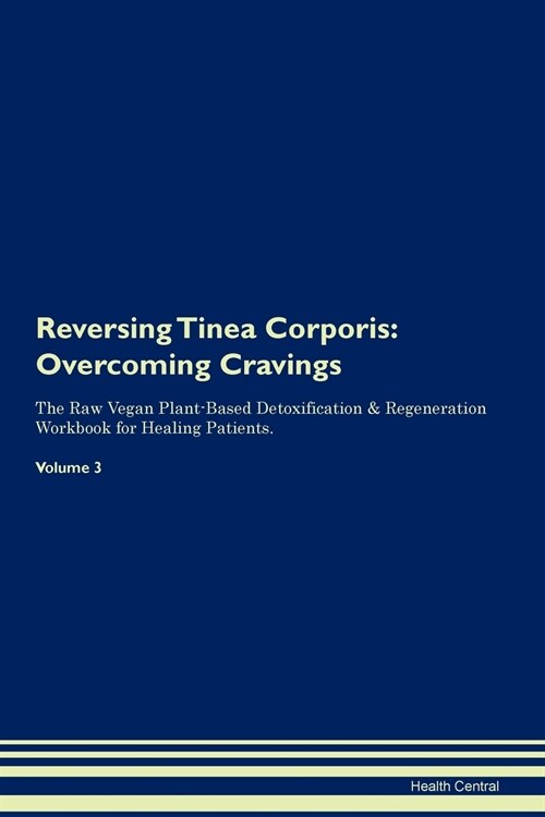 Reversing Tinea Corporis: Overcoming Cravings the Raw Vegan Plant-Based Detoxification & Regeneration Workbook for Healing Patients. Volume 3 (Paperback)