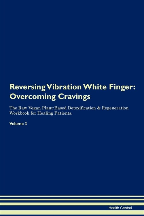 Reversing Vibration White Finger: Overcoming Cravings the Raw Vegan Plant-Based Detoxification & Regeneration Workbook for Healing Patients. Volume 3 (Paperback)