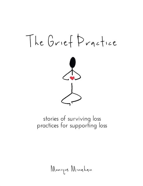 The Grief Practice: Stories of Surviving Loss & Practices for Supporting Loss (Paperback, Softcover)