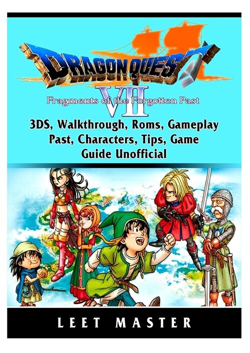 Dragon Quest VII Fragments of a Forgotten Past, 3ds, Walkthrough, Roms, Gameplay, Past, Characters, Tips, Game Guide Unofficial (Paperback)