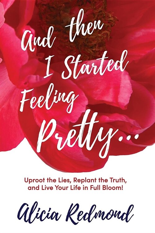 And Then I Started Feeling Pretty: Uproot the Lies, Replant the Truth, and Live Your Life in Full Bloom (Paperback)