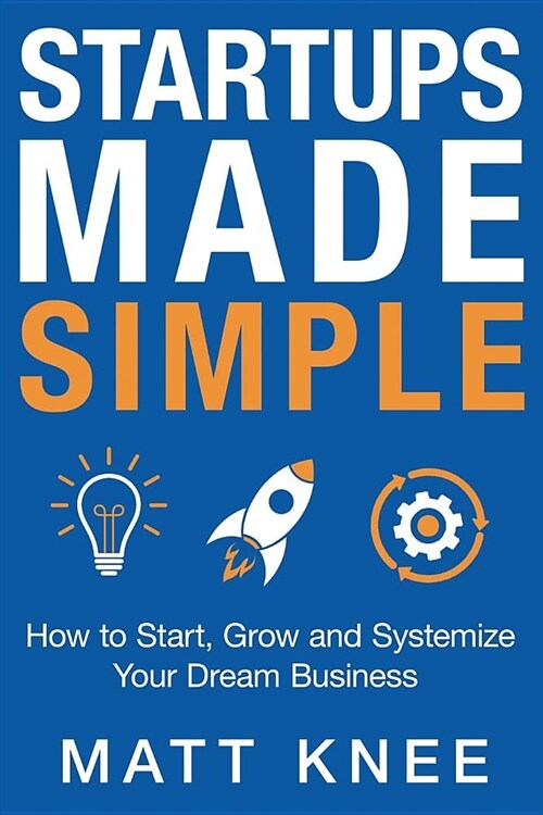 Startups Made Simple: How to Start, Grow and Systemize Your Dream Business (Paperback)