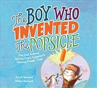 (The) boy who invented the Popsicle :the cool science behind Frank Epperson's famous frozen treat 