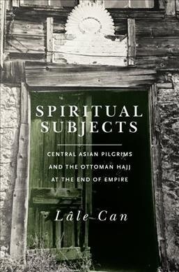 Spiritual Subjects: Central Asian Pilgrims and the Ottoman Hajj at the End of Empire (Hardcover)