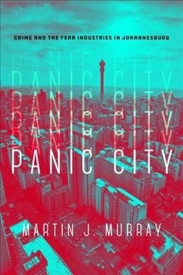 Panic City: Crime and the Fear Industries in Johannesburg (Hardcover)