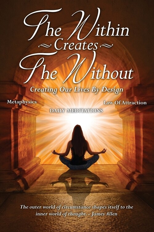 The Within Creates the Without: Creating Our Lives by Design: Daily Meditations (Paperback)