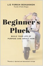 Beginner\'s Pluck: Build Your Life of Purpose and Impact Now