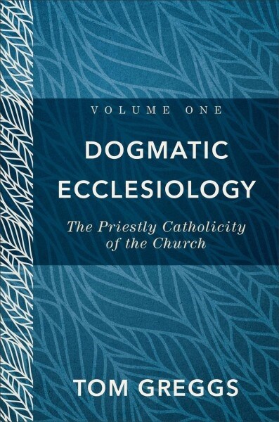 Dogmatic Ecclesiology: The Priestly Catholicity of the Church (Hardcover)