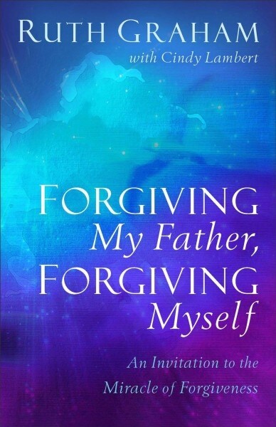Forgiving My Father, Forgiving Myself: An Invitation to the Miracle of Forgiveness (Hardcover)