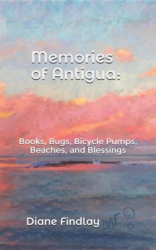 Memories of Antigua: Books, Bugs, Bicycle Pumps, Beaches, and Blessings (Paperback)