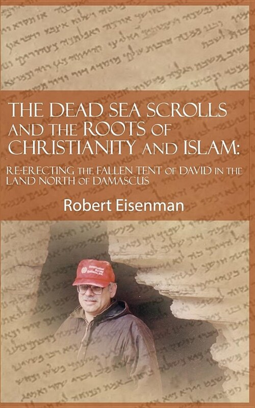 The Dead Sea Scrolls and the Roots of Christianity and Islam: Re-Erecting the Fallen Tent of David in the Land North of Damascus (Paperback)
