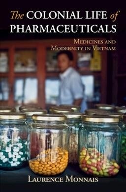The Colonial Life of Pharmaceuticals : Medicines and Modernity in Vietnam (Hardcover)