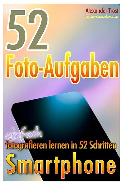 52 Foto-Aufgaben: Smartphone: Einfach Fotografieren Lernen in 52 Schritten (Paperback)