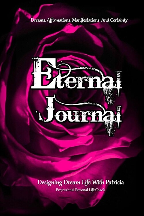 Eternal Journal, Dreams, Affirmations, and Certainty: Designing Dream Life with Patricia, Professional Personal Life Coach (Paperback)