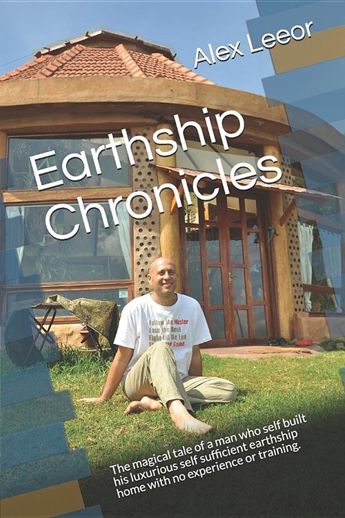 Earthship Chronicles: The Magical Tale of a Man Who Self Built His Self Sufficient Luxurious Earthship Home with No Experience or Training. (Paperback)