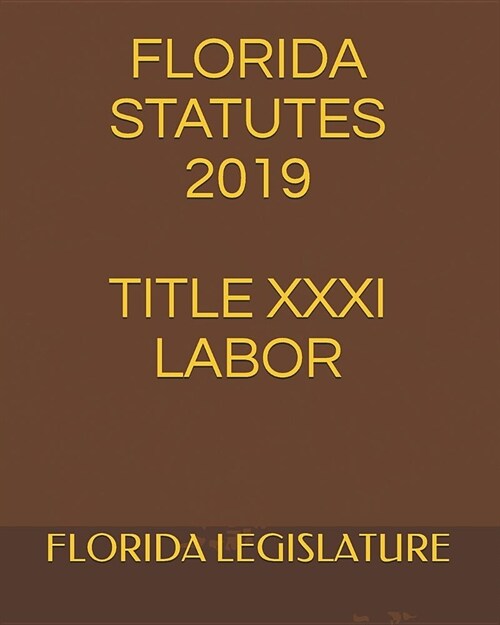 Florida Statutes 2019 Title XXXI Labor (Paperback)