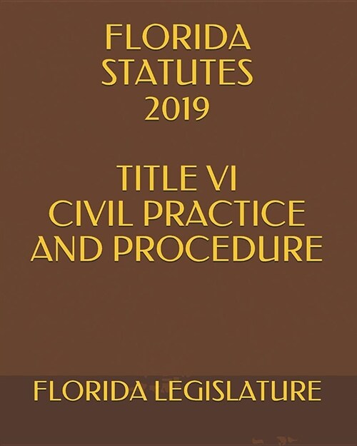 Florida Statutes 2019 Title VI Civil Practice and Procedure (Paperback)