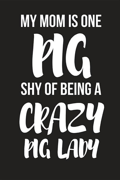 My Mom Is One Pig Shy of Being a Crazy Pig Lady: Funny Novelty Birthday Pig Gifts for Mom - Small Lined Diary / Notebook (6 X 9) (Paperback)