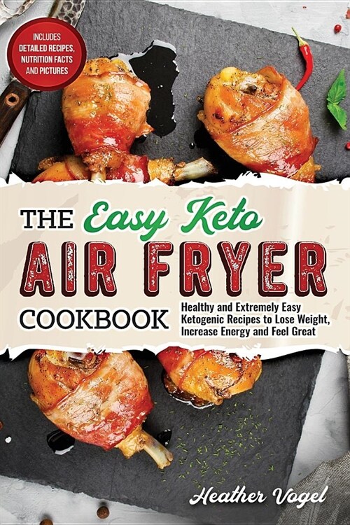 The Easy Keto Air Fryer Cookbook: Healthy and Extremely Easy Ketogenic Recipes to Lose Weight, Increase Energy and Feel Great (Paperback)